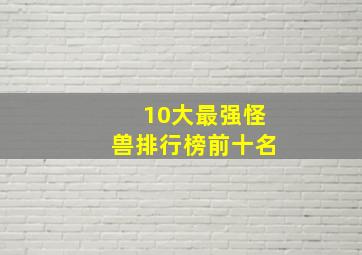 10大最强怪兽排行榜前十名