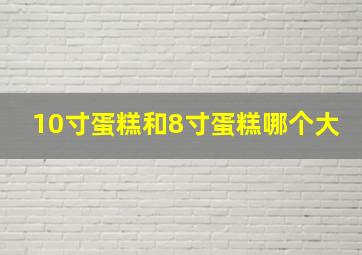 10寸蛋糕和8寸蛋糕哪个大