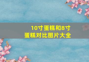 10寸蛋糕和8寸蛋糕对比图片大全