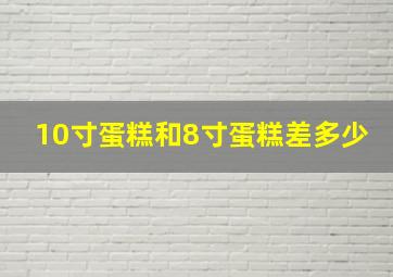 10寸蛋糕和8寸蛋糕差多少