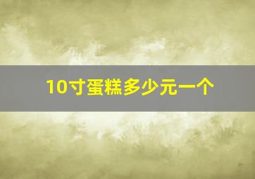 10寸蛋糕多少元一个