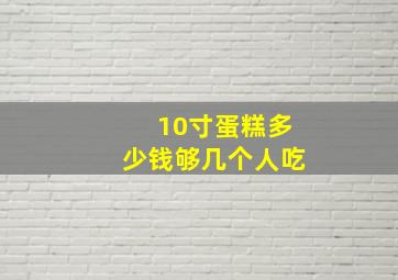 10寸蛋糕多少钱够几个人吃