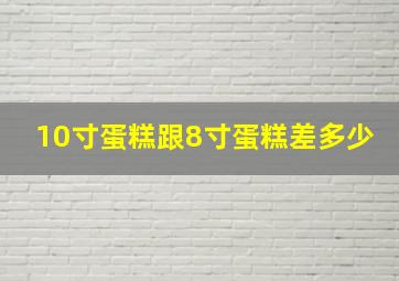 10寸蛋糕跟8寸蛋糕差多少