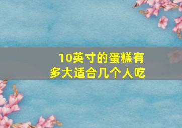 10英寸的蛋糕有多大适合几个人吃