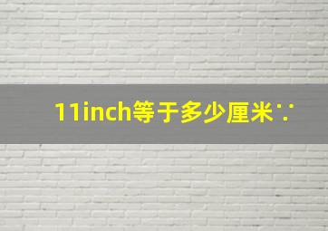 11inch等于多少厘米∵