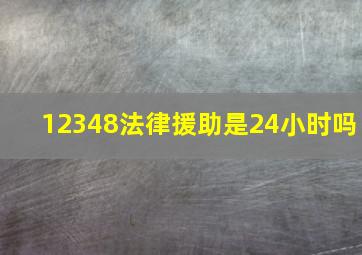 12348法律援助是24小时吗