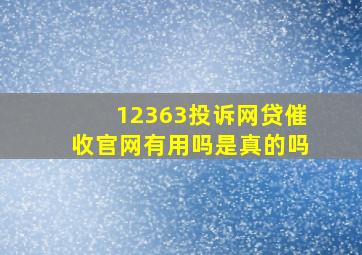 12363投诉网贷催收官网有用吗是真的吗