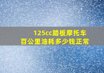 125cc踏板摩托车百公里油耗多少钱正常