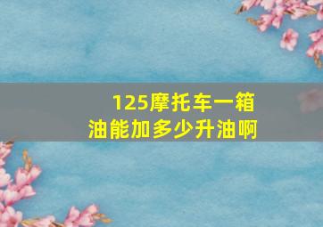 125摩托车一箱油能加多少升油啊