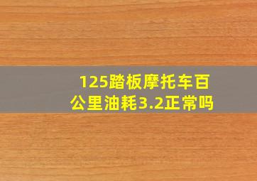 125踏板摩托车百公里油耗3.2正常吗