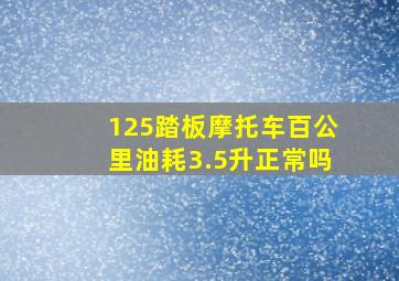 125踏板摩托车百公里油耗3.5升正常吗