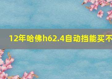 12年哈佛h62.4自动挡能买不