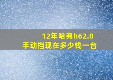 12年哈弗h62.0手动挡现在多少钱一台