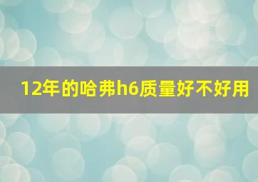 12年的哈弗h6质量好不好用