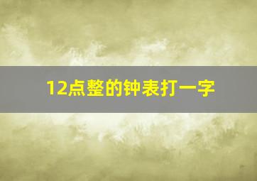 12点整的钟表打一字