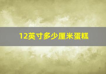 12英寸多少厘米蛋糕