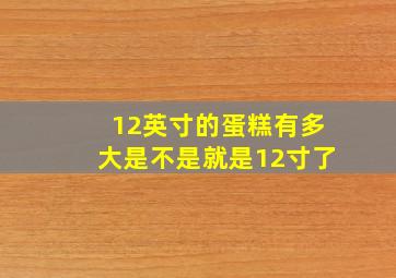 12英寸的蛋糕有多大是不是就是12寸了