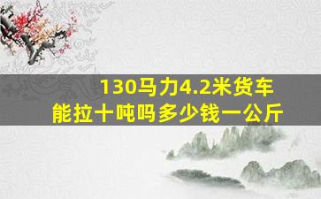 130马力4.2米货车能拉十吨吗多少钱一公斤