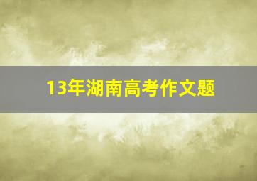 13年湖南高考作文题