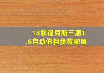 13款福克斯三厢1.6自动值档参数配置