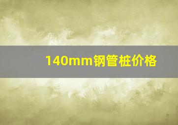 140mm钢管桩价格