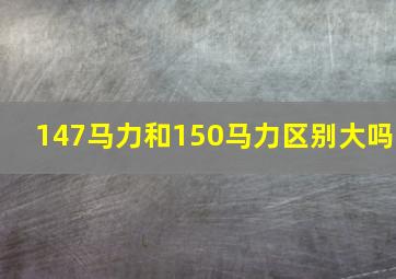 147马力和150马力区别大吗