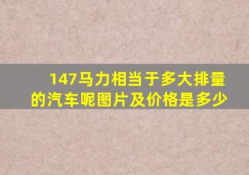 147马力相当于多大排量的汽车呢图片及价格是多少