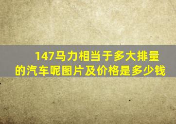 147马力相当于多大排量的汽车呢图片及价格是多少钱