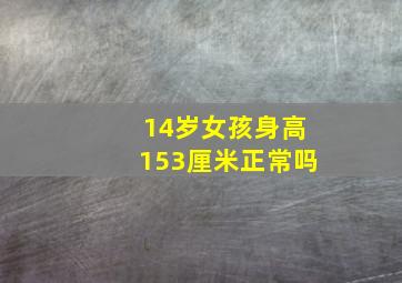 14岁女孩身高153厘米正常吗