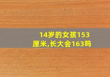 14岁的女孩153厘米,长大会163吗