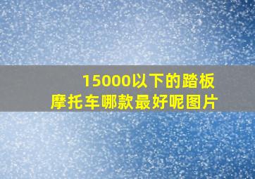 15000以下的踏板摩托车哪款最好呢图片