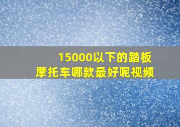 15000以下的踏板摩托车哪款最好呢视频