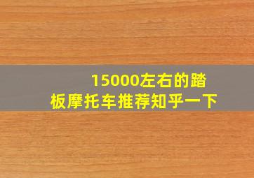 15000左右的踏板摩托车推荐知乎一下