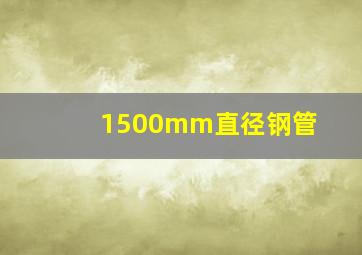 1500mm直径钢管