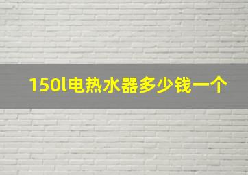 150l电热水器多少钱一个