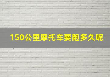 150公里摩托车要跑多久呢