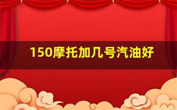 150摩托加几号汽油好