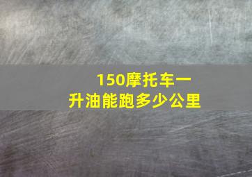 150摩托车一升油能跑多少公里