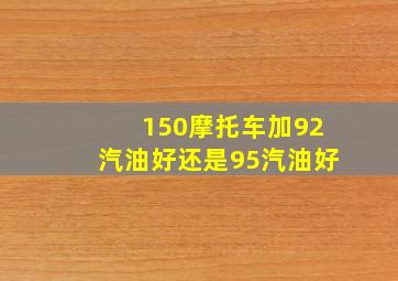 150摩托车加92汽油好还是95汽油好