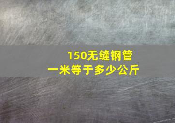 150无缝钢管一米等于多少公斤