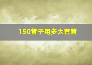 150管子用多大套管