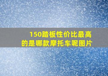 150踏板性价比最高的是哪款摩托车呢图片