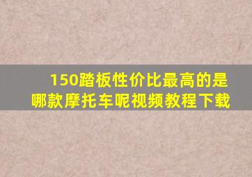 150踏板性价比最高的是哪款摩托车呢视频教程下载