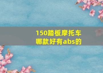 150踏板摩托车哪款好有abs的