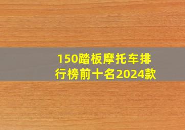 150踏板摩托车排行榜前十名2024款