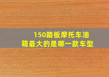 150踏板摩托车油箱最大的是哪一款车型