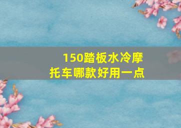 150踏板水冷摩托车哪款好用一点