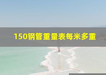 150钢管重量表每米多重