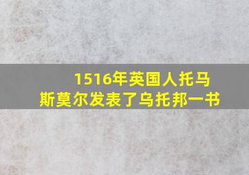 1516年英国人托马斯莫尔发表了乌托邦一书