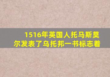 1516年英国人托马斯莫尔发表了乌托邦一书标志着